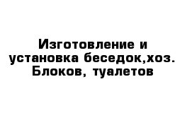 Изготовление и установка беседок,хоз. Блоков, туалетов